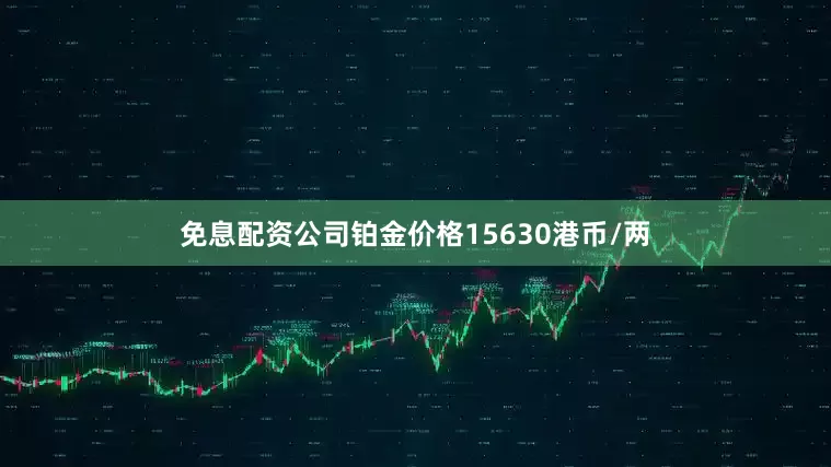 免息配资公司铂金价格15630港币/两