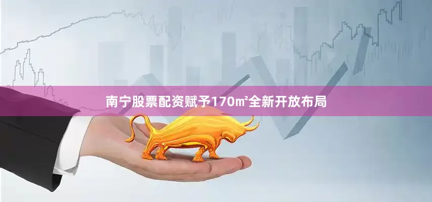 南宁股票配资赋予170㎡全新开放布局