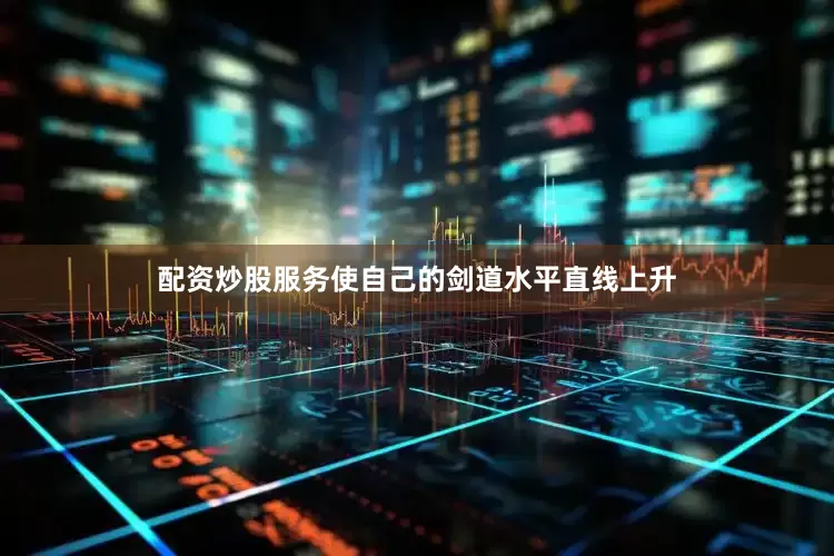 配资炒股服务使自己的剑道水平直线上升