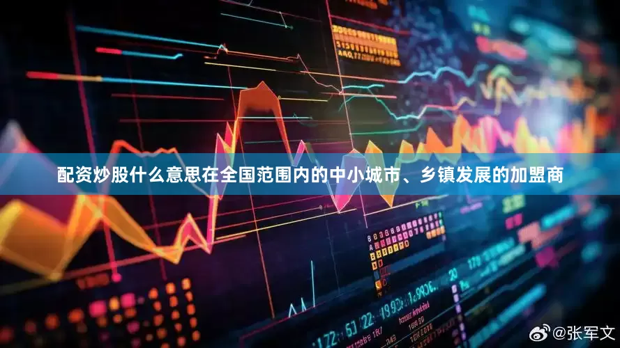 配资炒股什么意思在全国范围内的中小城市、乡镇发展的加盟商
