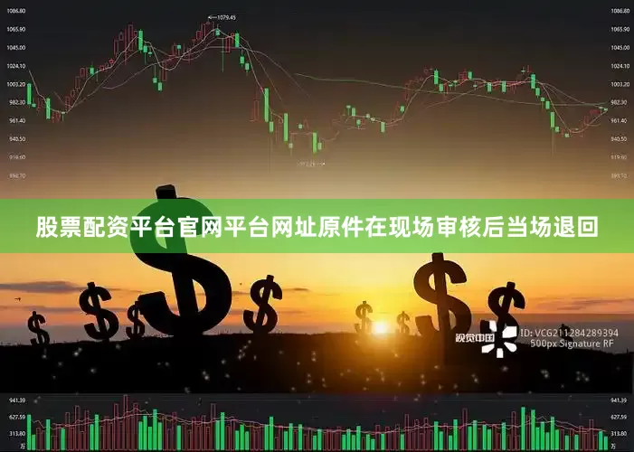 股票配资平台官网平台网址原件在现场审核后当场退回