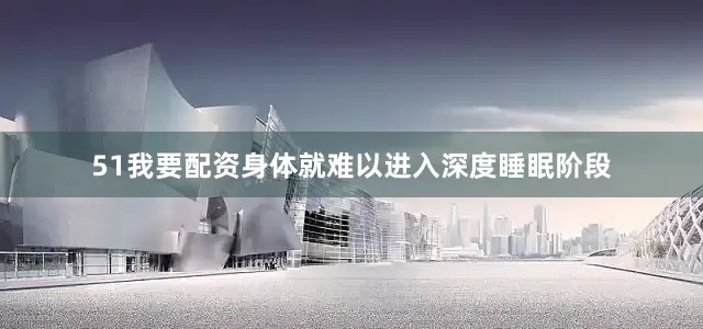 51我要配资身体就难以进入深度睡眠阶段