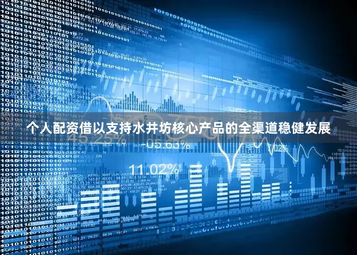 个人配资借以支持水井坊核心产品的全渠道稳健发展