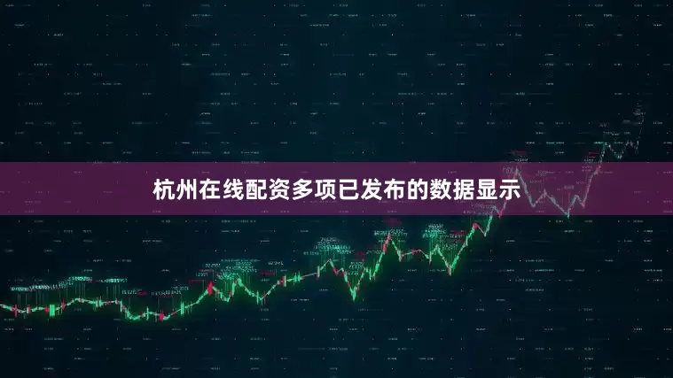 杭州在线配资多项已发布的数据显示