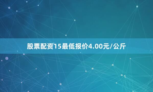 股票配资15最低报价4.00元/公斤