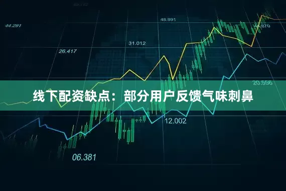 线下配资缺点：部分用户反馈气味刺鼻