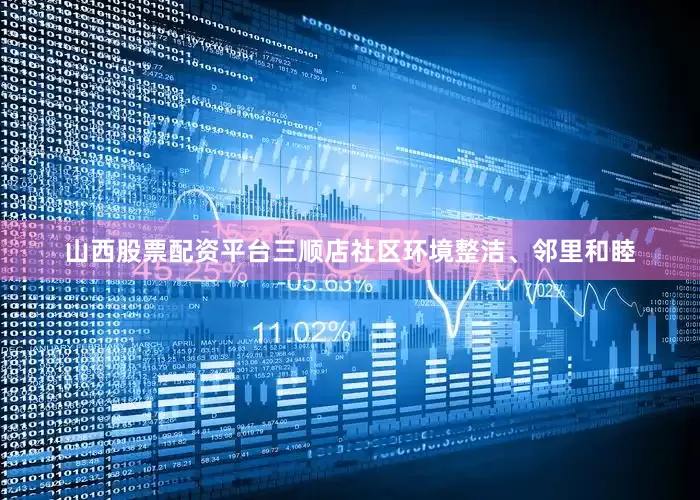 山西股票配资平台三顺店社区环境整洁、邻里和睦
