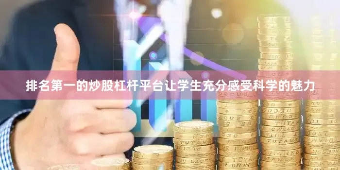 排名第一的炒股杠杆平台让学生充分感受科学的魅力