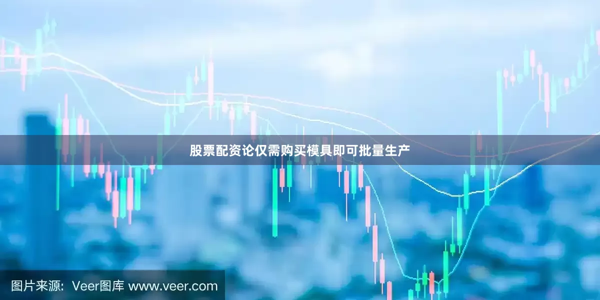 股票配资论仅需购买模具即可批量生产