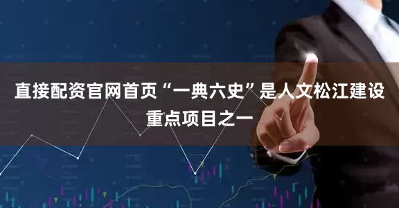 直接配资官网首页“一典六史”是人文松江建设重点项目之一