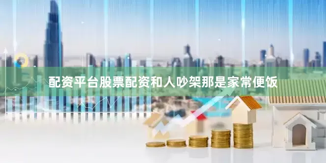 配资平台股票配资和人吵架那是家常便饭