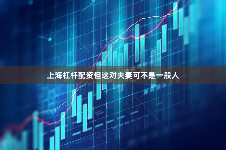 上海杠杆配资但这对夫妻可不是一般人
