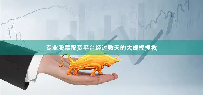 专业股票配资平台经过数天的大规模搜救