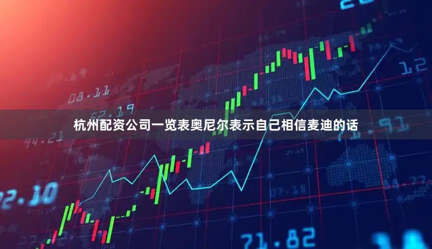 杭州配资公司一览表奥尼尔表示自己相信麦迪的话