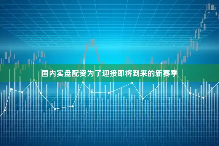 国内实盘配资为了迎接即将到来的新赛季