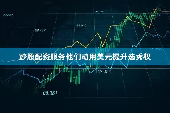 炒股配资服务他们动用美元提升选秀权
