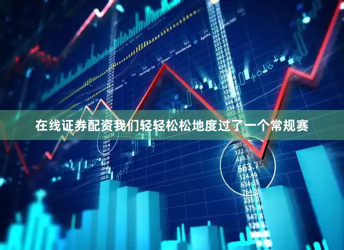 在线证券配资我们轻轻松松地度过了一个常规赛