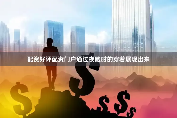 配资好评配资门户通过夜跑时的穿着展现出来