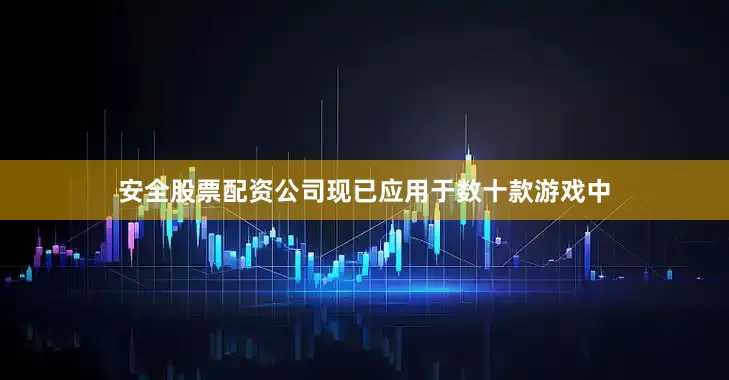 安全股票配资公司现已应用于数十款游戏中