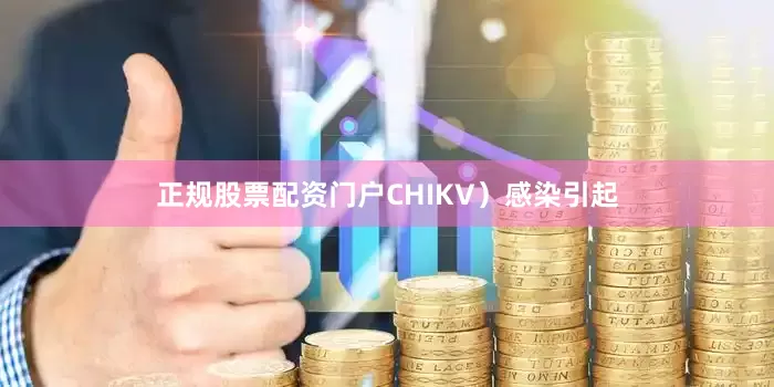 正规股票配资门户CHIKV）感染引起
