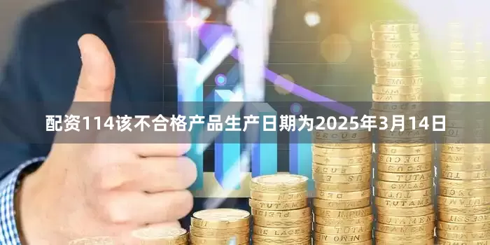 配资114该不合格产品生产日期为2025年3月14日