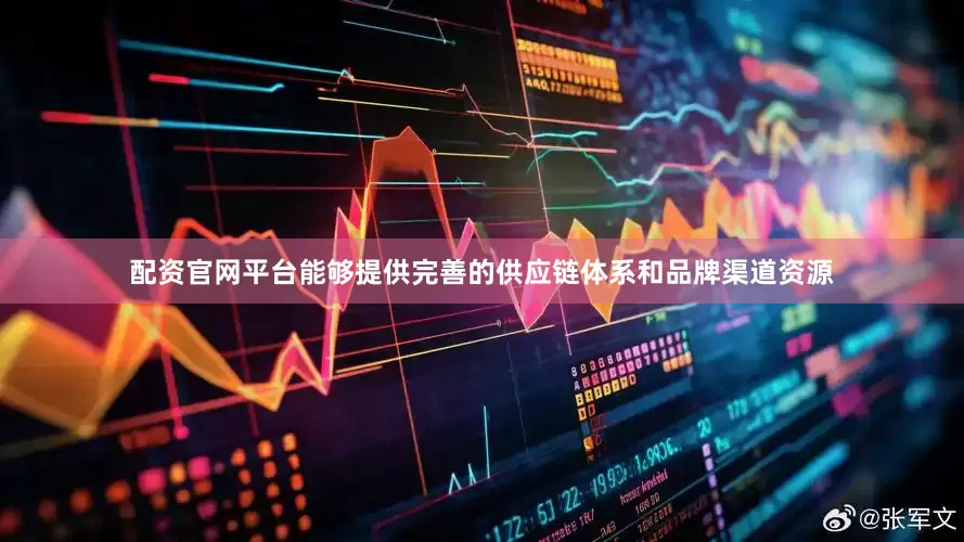 配资官网平台能够提供完善的供应链体系和品牌渠道资源