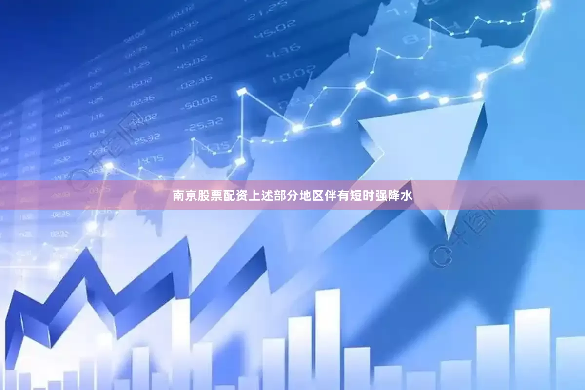 南京股票配资上述部分地区伴有短时强降水