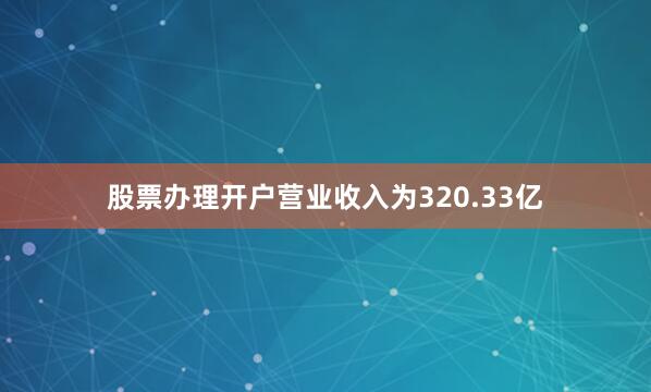 股票办理开户营业收入为320.33亿