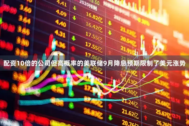 配资10倍的公司但高概率的美联储9月降息预期限制了美元涨势