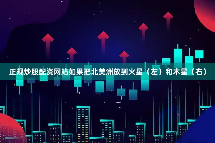 正规炒股配资网站如果把北美洲放到火星（左）和木星（右）