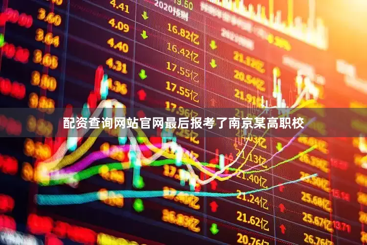 配资查询网站官网最后报考了南京某高职校
