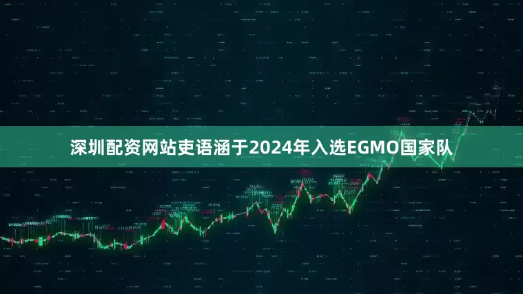 深圳配资网站吏语涵于2024年入选EGMO国家队