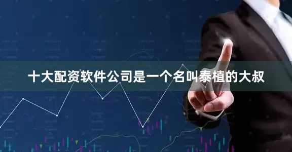 十大配资软件公司是一个名叫泰植的大叔