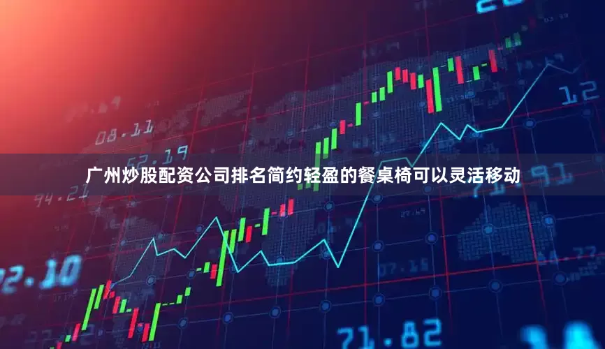 广州炒股配资公司排名简约轻盈的餐桌椅可以灵活移动