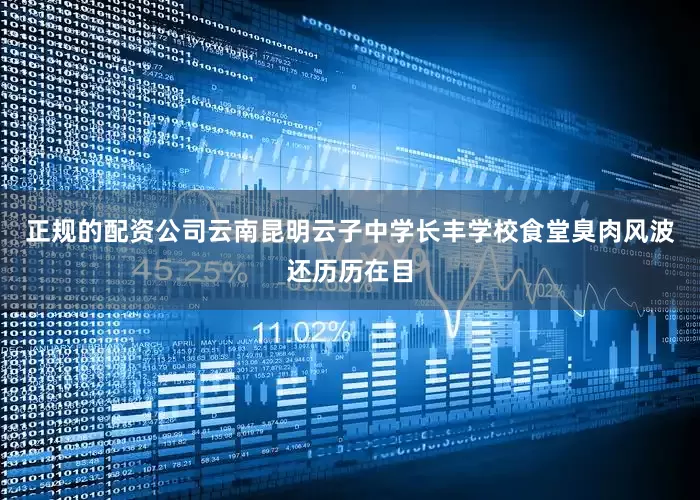 正规的配资公司云南昆明云子中学长丰学校食堂臭肉风波还历历在目